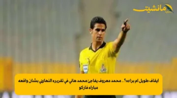 إيقاف طويل أم براءة؟.. محمد معروف يفاجئ محمد هاني في تقريره النهائي بشأن واقعة مباراة فاركو 1